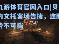 九游体育官网入口|贝内文托客场告捷，连胜势不可挡