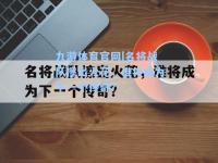 九游体育官网|名将战队擦出火花，谁将成为下一个传奇？